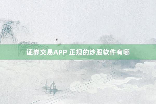 证券交易APP 正规的炒股软件有哪