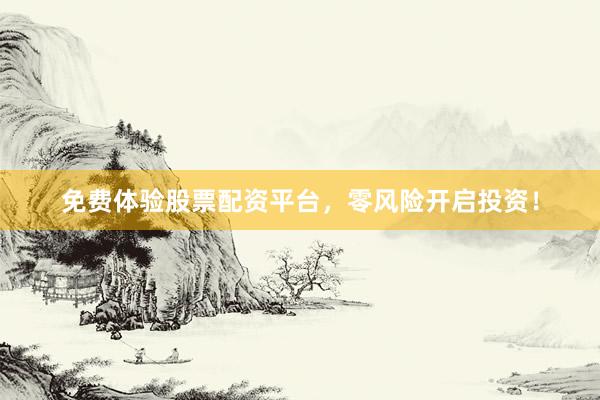 免费体验股票配资平台，零风险开启投资！