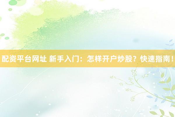 配资平台网址 新手入门：怎样开户炒股？快速指南！