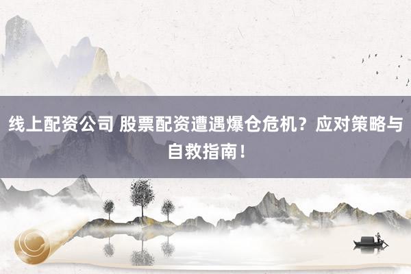 线上配资公司 股票配资遭遇爆仓危机？应对策略与自救指南！