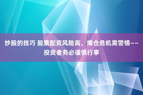 炒股的技巧 股票配资风险高，爆仓危机需警惕——投资者务必谨慎行事