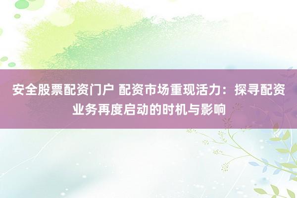 安全股票配资门户 配资市场重现活力：探寻配资业务再度启动的时机与影响