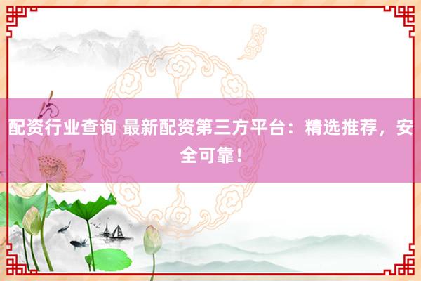 配资行业查询 最新配资第三方平台：精选推荐，安全可靠！
