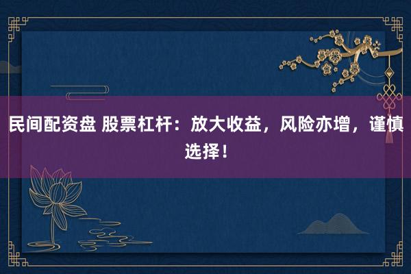 民间配资盘 股票杠杆：放大收益，风险亦增，谨慎选择！