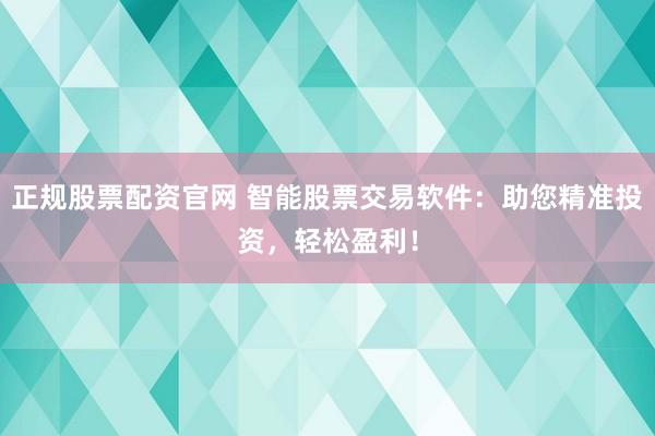 正规股票配资官网 智能股票交易软件：助您精准投资，轻松盈利！