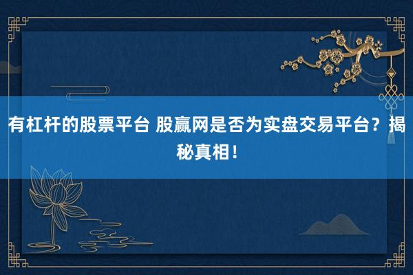 有杠杆的股票平台 股赢网是否为实盘交易平台？揭秘真相！