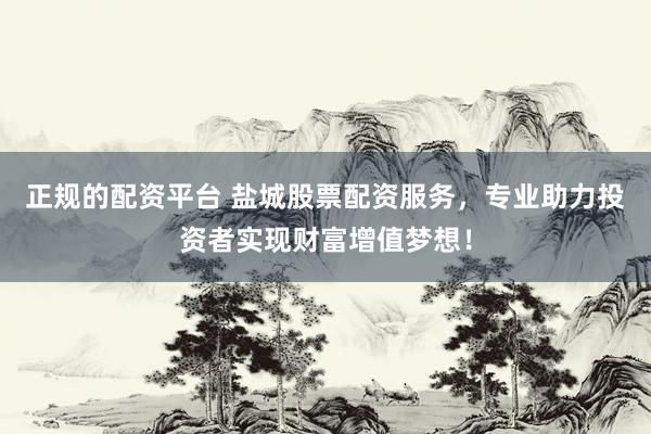 正规的配资平台 盐城股票配资服务，专业助力投资者实现财富增值梦想！