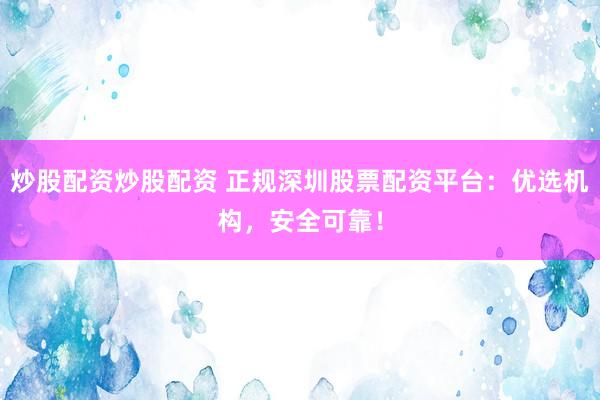炒股配资炒股配资 正规深圳股票配资平台：优选机构，安全可靠！