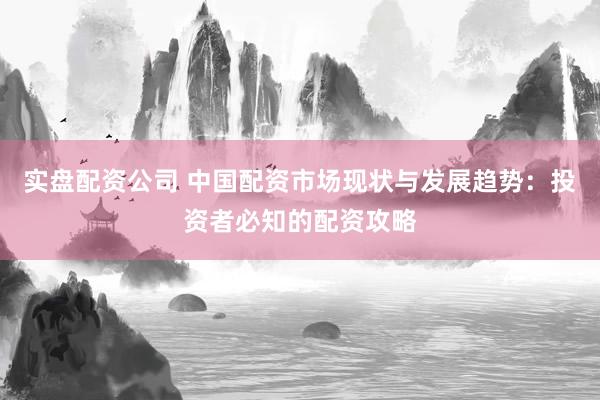 实盘配资公司 中国配资市场现状与发展趋势：投资者必知的配资攻略