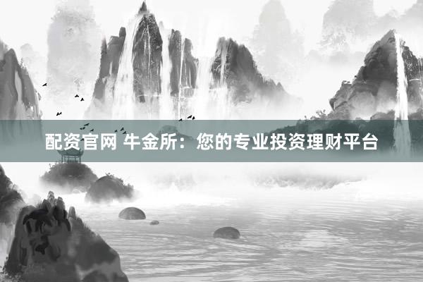 配资官网 牛金所：您的专业投资理财平台