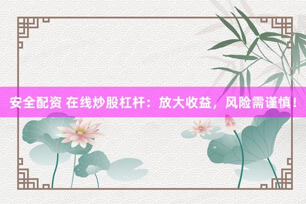 安全配资 在线炒股杠杆：放大收益，风险需谨慎！