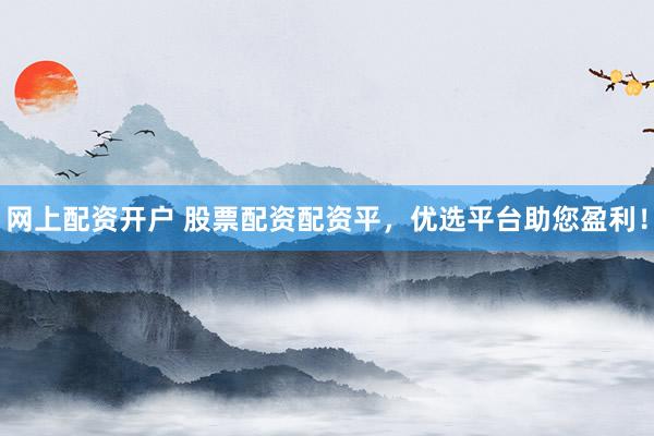 网上配资开户 股票配资配资平，优选平台助您盈利！