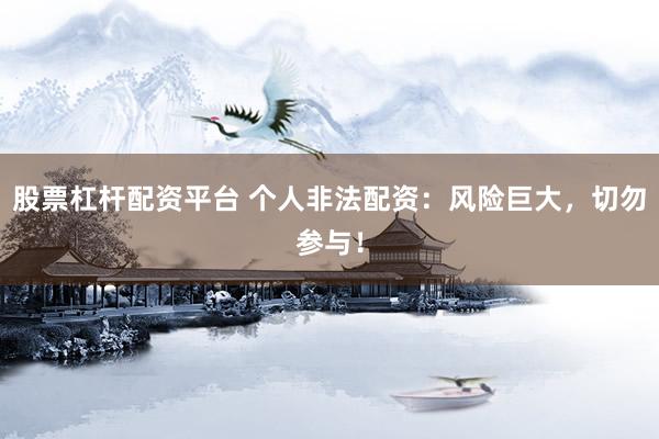 股票杠杆配资平台 个人非法配资：风险巨大，切勿参与！