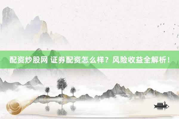 配资炒股网 证券配资怎么样？风险收益全解析！