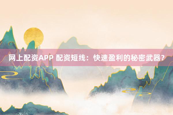 网上配资APP 配资短线：快速盈利的秘密武器？