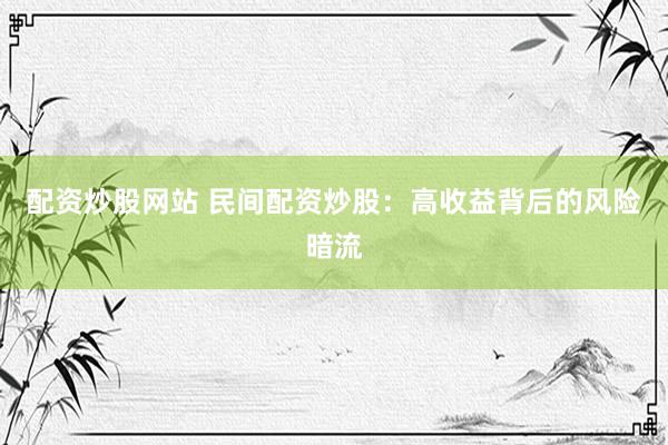 配资炒股网站 民间配资炒股：高收益背后的风险暗流