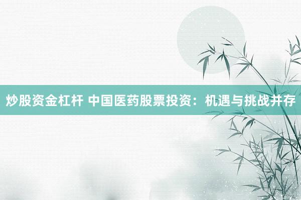 炒股资金杠杆 中国医药股票投资：机遇与挑战并存