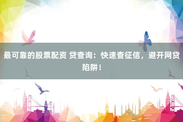 最可靠的股票配资 贷查询：快速查征信，避开网贷陷阱！
