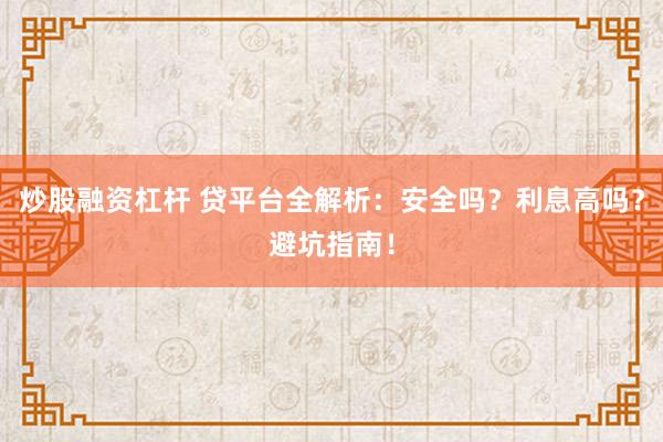 炒股融资杠杆 贷平台全解析：安全吗？利息高吗？避坑指南！