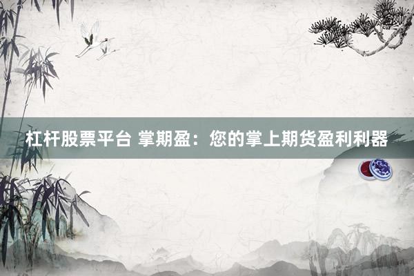 杠杆股票平台 掌期盈：您的掌上期货盈利利器