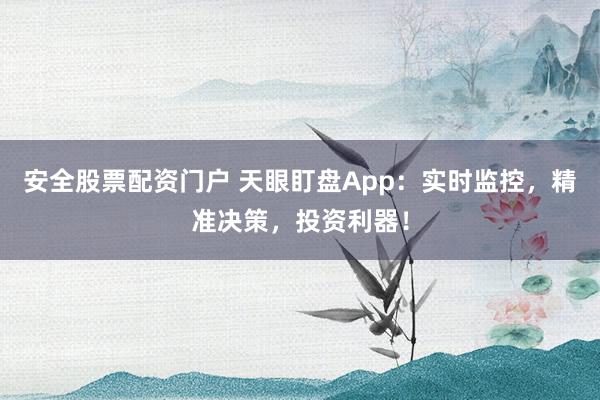 安全股票配资门户 天眼盯盘App：实时监控，精准决策，投资利器！