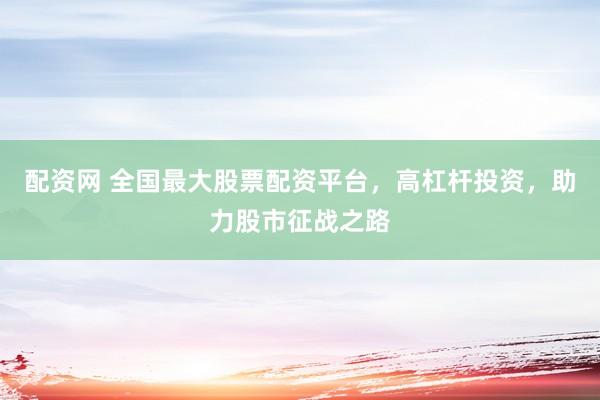 配资网 全国最大股票配资平台，高杠杆投资，助力股市征战之路