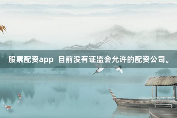 股票配资app  目前没有证监会允许的配资公司。