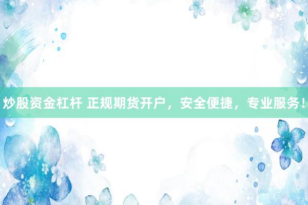 炒股资金杠杆 正规期货开户，安全便捷，专业服务！
