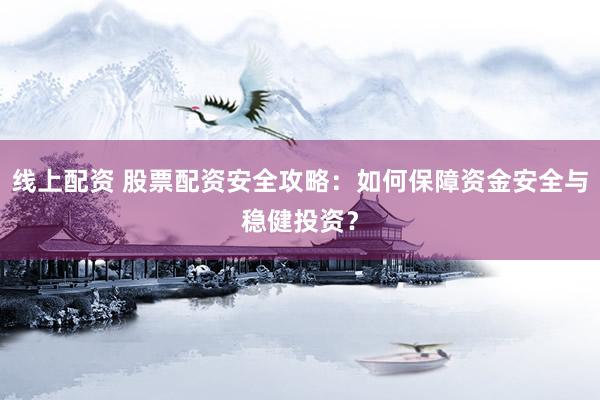线上配资 股票配资安全攻略：如何保障资金安全与稳健投资？