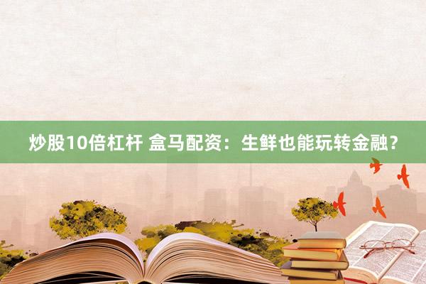 炒股10倍杠杆 盒马配资：生鲜也能玩转金融？