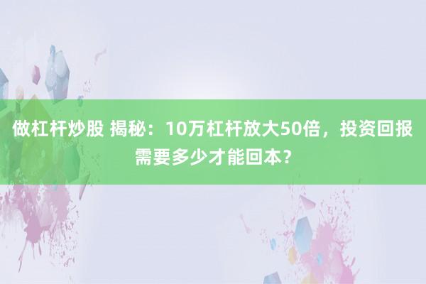 做杠杆炒股 揭秘：10万杠杆放大50倍，投资回报需要多少才能回本？