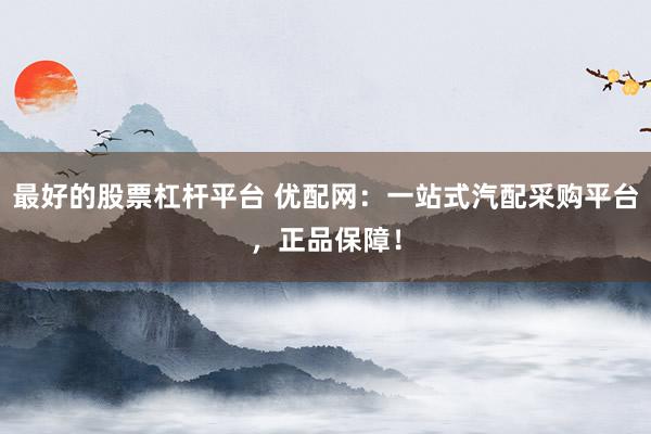 最好的股票杠杆平台 优配网：一站式汽配采购平台，正品保障！