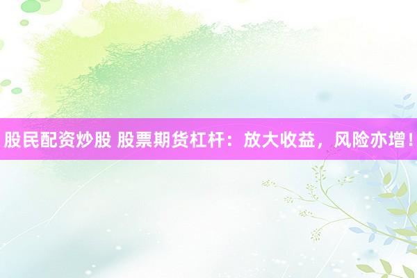 股民配资炒股 股票期货杠杆：放大收益，风险亦增！