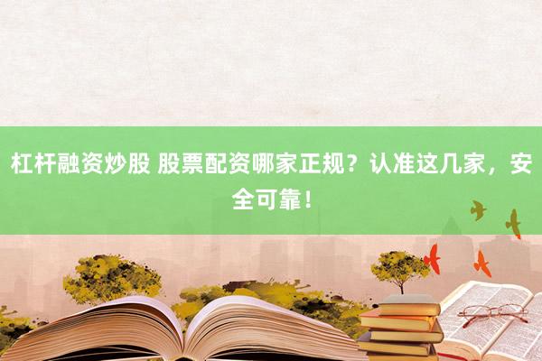 杠杆融资炒股 股票配资哪家正规？认准这几家，安全可靠！