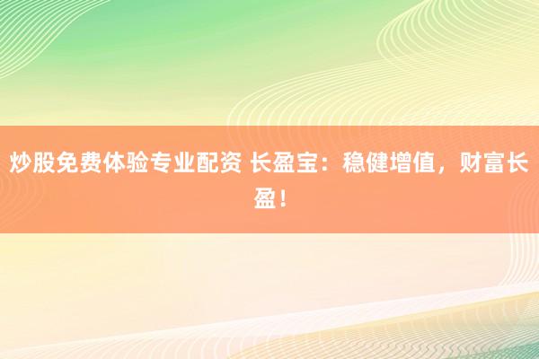 炒股免费体验专业配资 长盈宝：稳健增值，财富长盈！