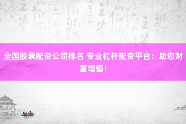 全国股票配资公司排名 专业杠杆配资平台：助您财富增值！