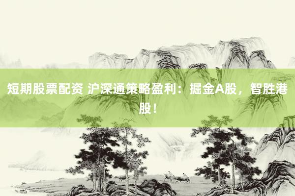 短期股票配资 沪深通策略盈利：掘金A股，智胜港股！
