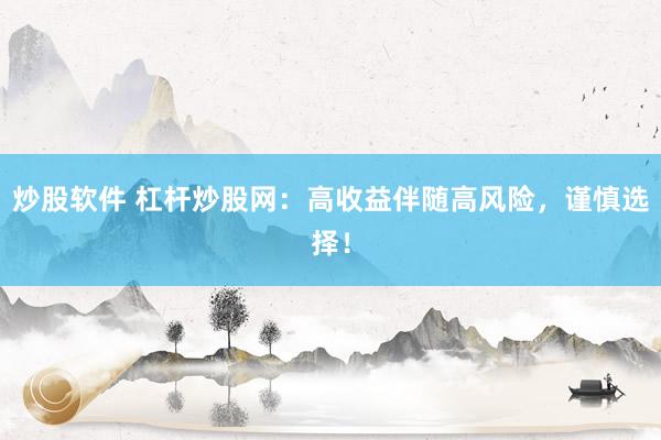 炒股软件 杠杆炒股网：高收益伴随高风险，谨慎选择！