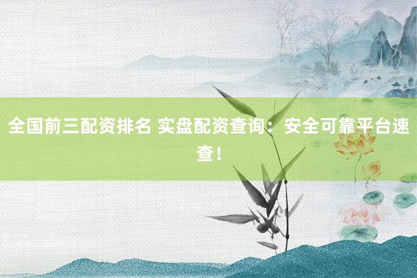 全国前三配资排名 实盘配资查询：安全可靠平台速查！