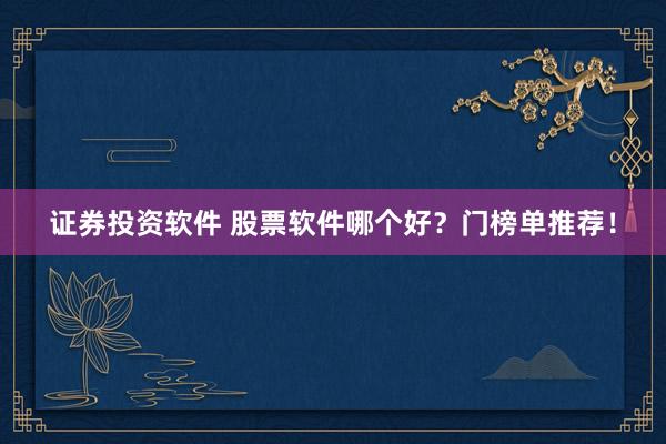 证券投资软件 股票软件哪个好？门榜单推荐！