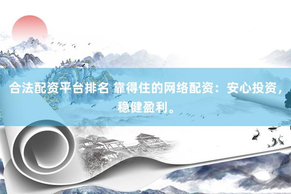 合法配资平台排名 靠得住的网络配资:安心投资,稳健盈利。