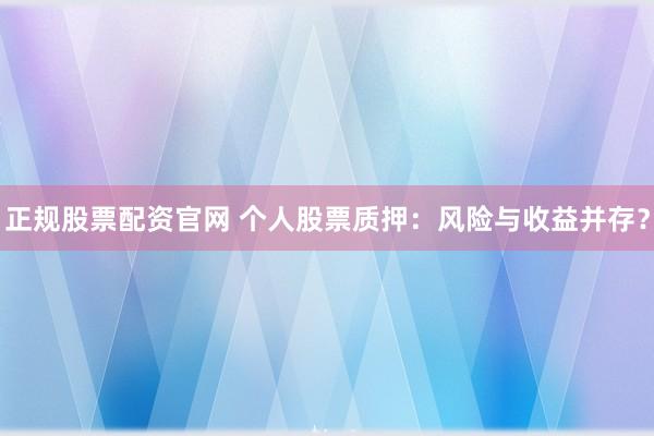 正规股票配资官网 个人股票质押:风险与收益并存?