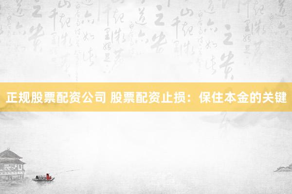 正规股票配资公司 股票配资止损:保住本金的关键