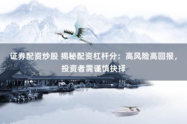 证券配资炒股 揭秘配资杠杆分:高风险高回报,投资者需谨慎抉择