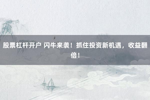 股票杠杆开户 闪牛来袭!抓住投资新机遇,收益翻倍!