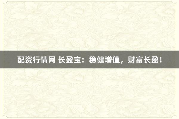 配资行情网 长盈宝:稳健增值,财富长盈!