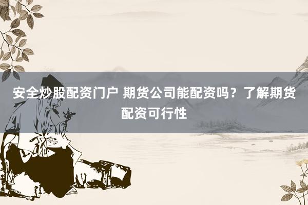 安全炒股配资门户 期货公司能配资吗?了解期货配资可行性