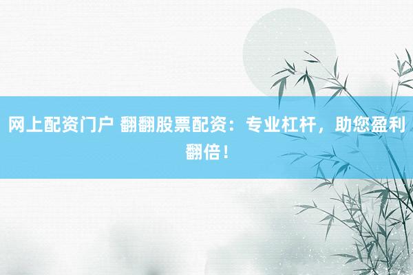 网上配资门户 翻翻股票配资：专业杠杆，助您盈利翻倍！