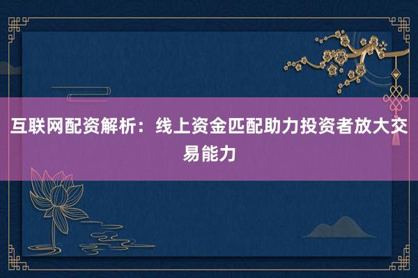 互联网配资解析:线上资金匹配助力投资者放大交易能力