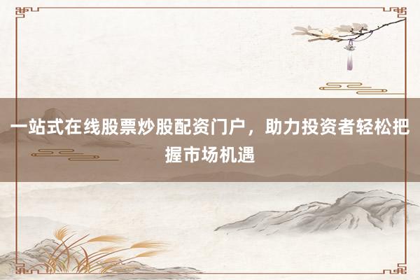 一站式在线股票炒股配资门户，助力投资者轻松把握市场机遇